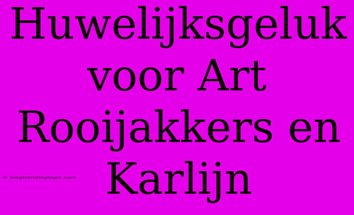 Huwelijksgeluk Voor Art Rooijakkers En Karlijn