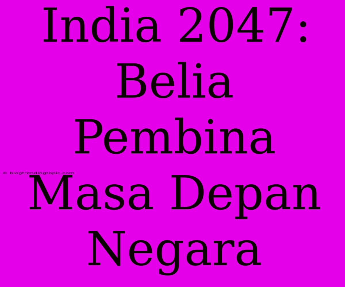 India 2047: Belia Pembina Masa Depan Negara