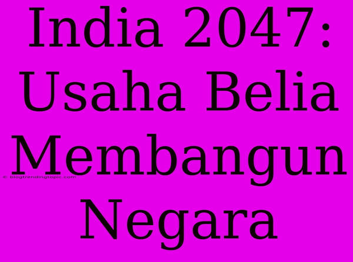 India 2047: Usaha Belia Membangun Negara