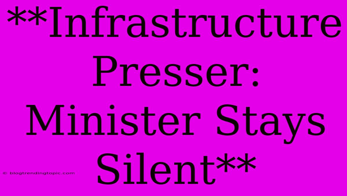 **Infrastructure Presser: Minister Stays Silent**