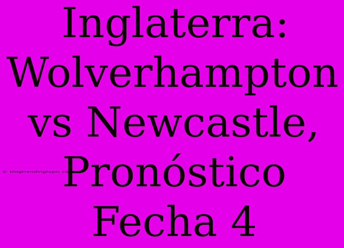 Inglaterra: Wolverhampton Vs Newcastle, Pronóstico Fecha 4