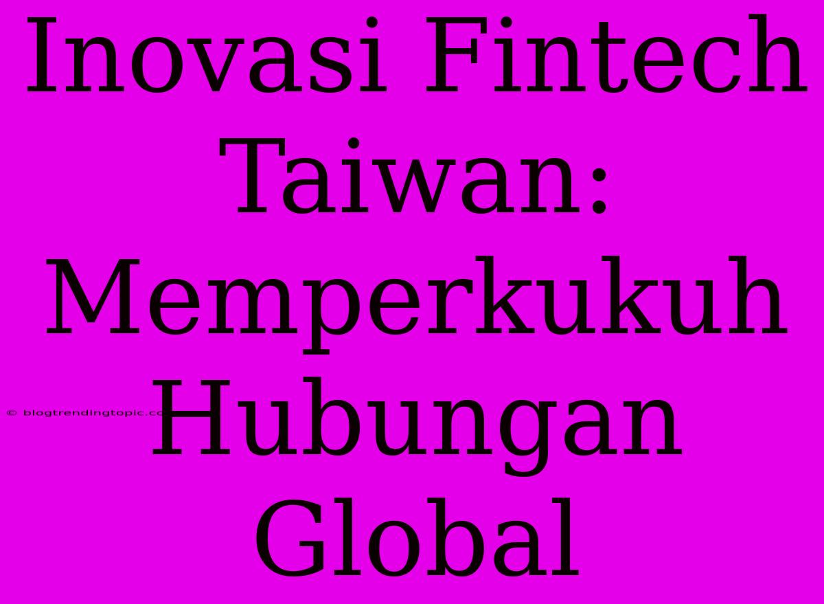 Inovasi Fintech Taiwan: Memperkukuh Hubungan Global