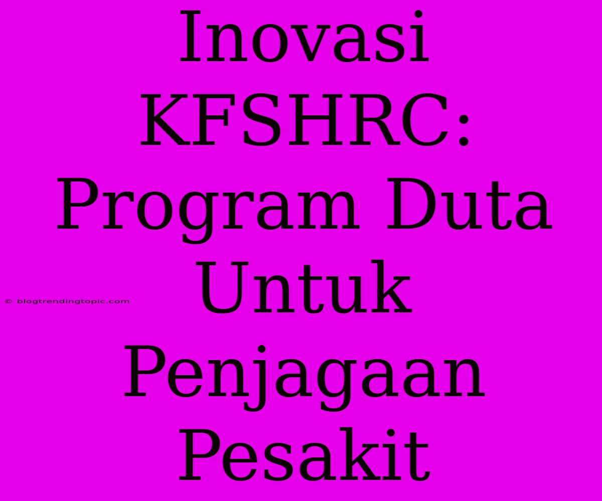 Inovasi KFSHRC: Program Duta Untuk Penjagaan Pesakit