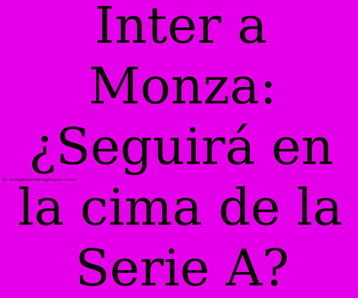 Inter A Monza: ¿Seguirá En La Cima De La Serie A?