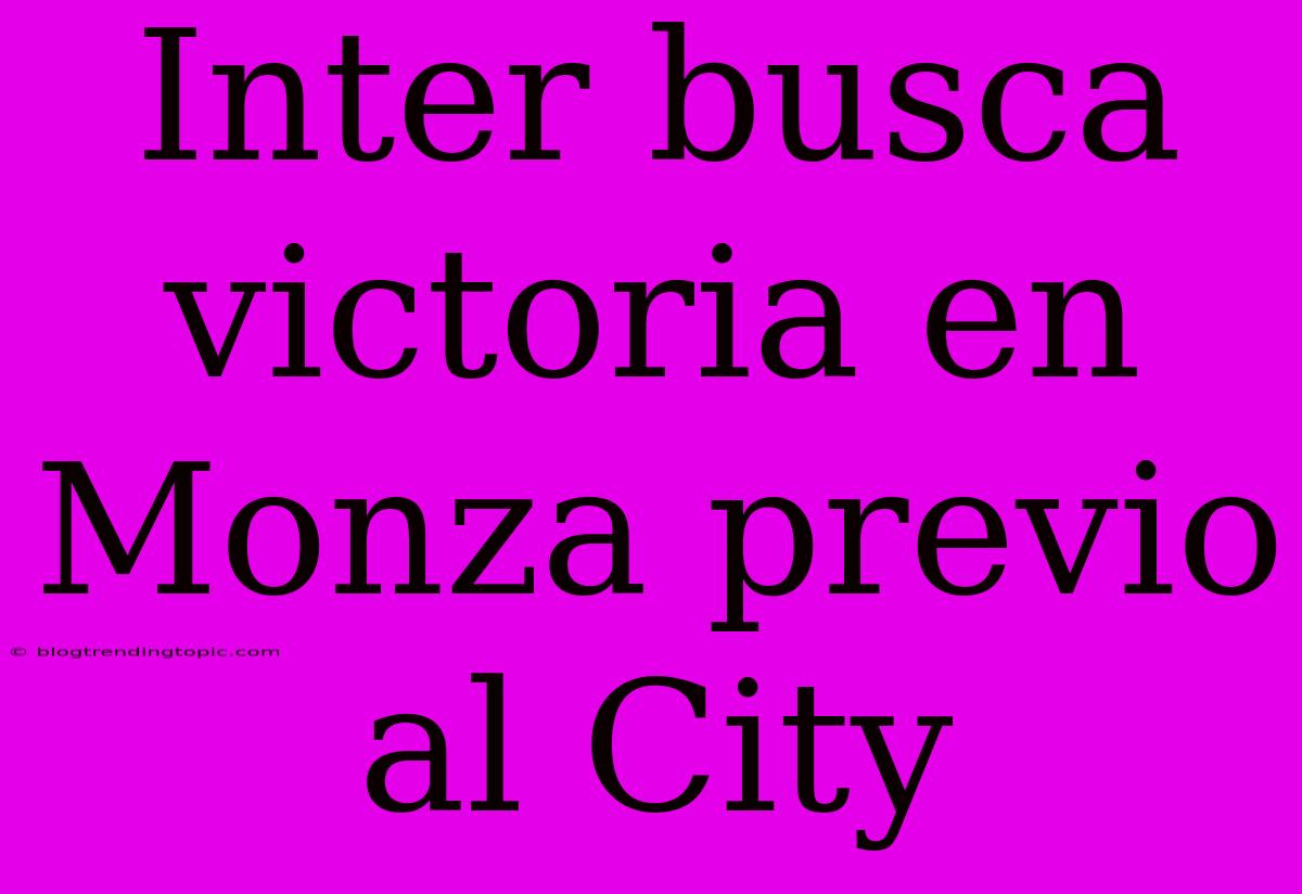 Inter Busca Victoria En Monza Previo Al City