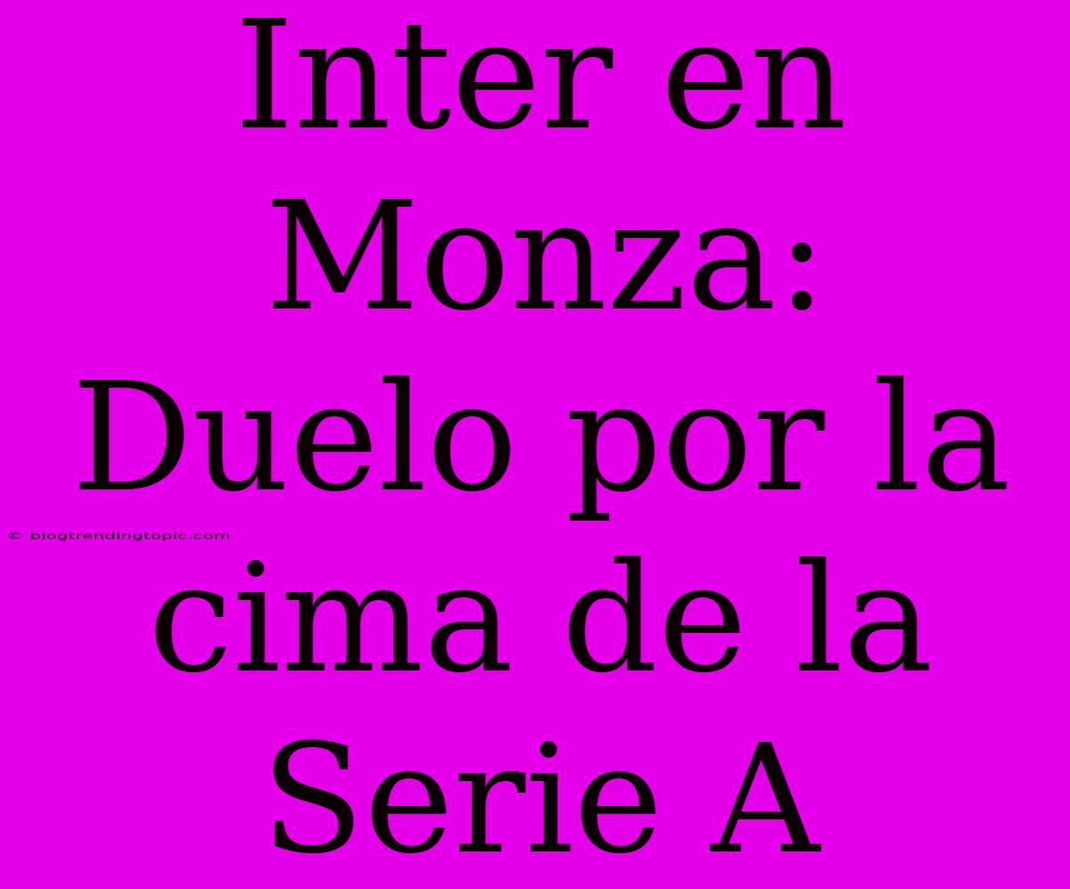 Inter En Monza: Duelo Por La Cima De La Serie A