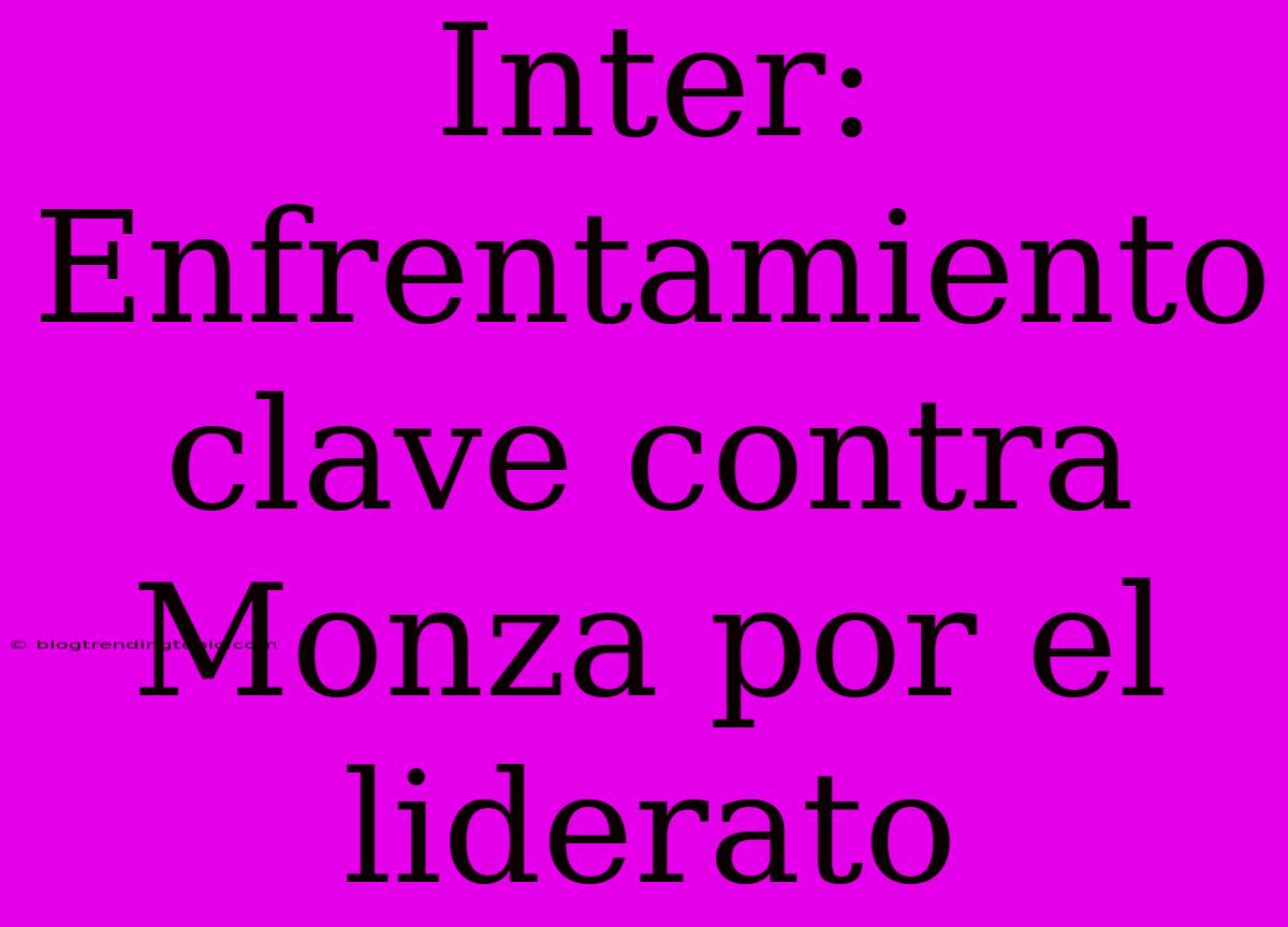 Inter: Enfrentamiento Clave Contra Monza Por El Liderato