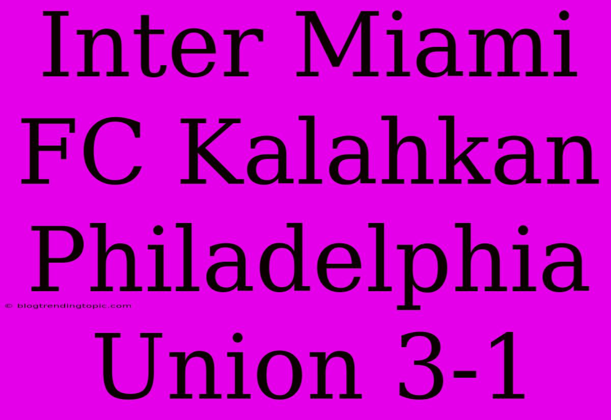 Inter Miami FC Kalahkan Philadelphia Union 3-1