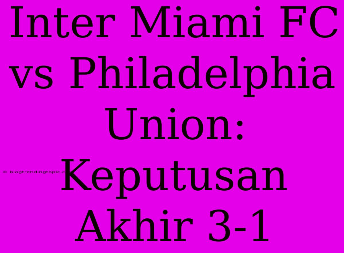 Inter Miami FC Vs Philadelphia Union: Keputusan Akhir 3-1