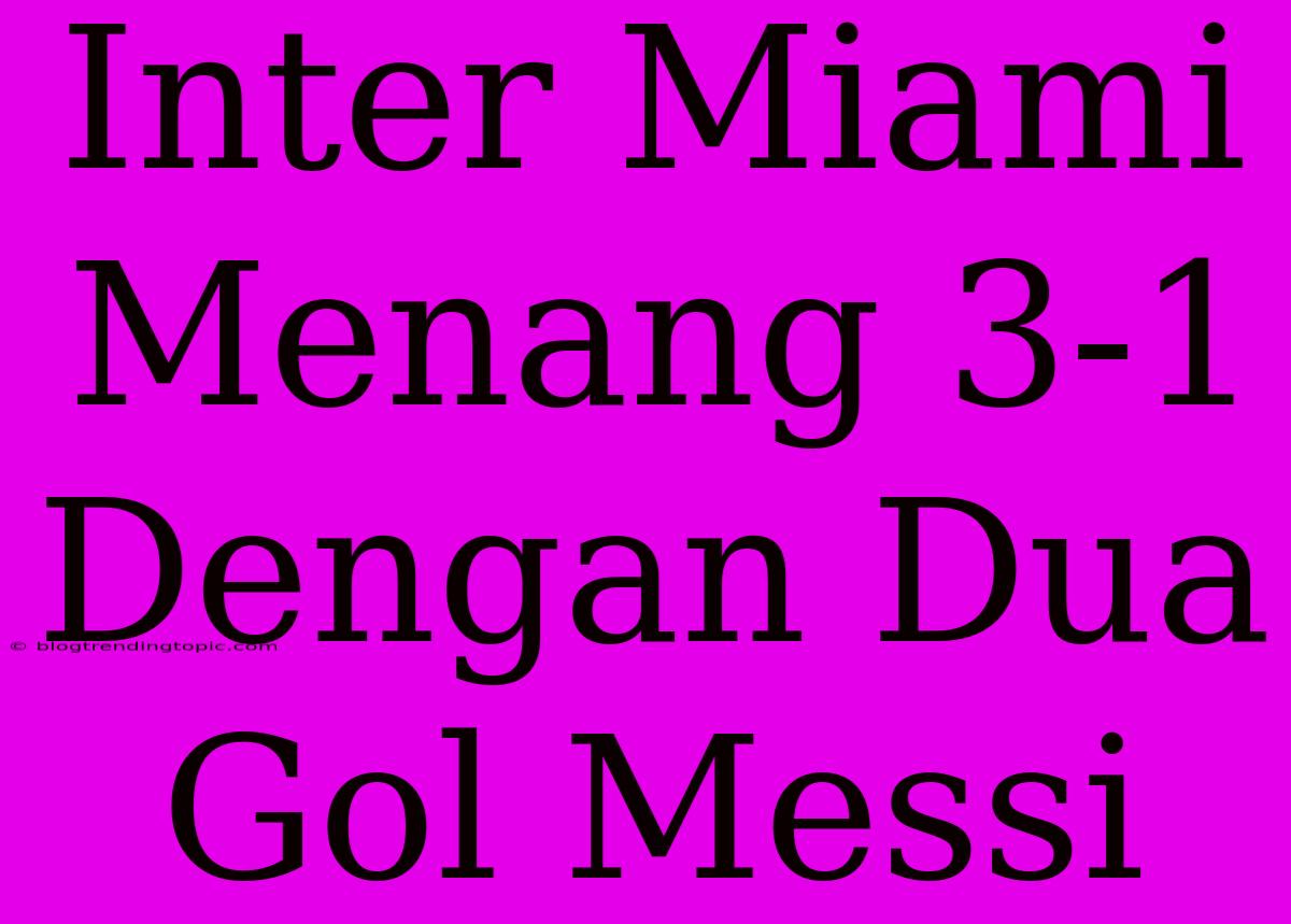 Inter Miami Menang 3-1 Dengan Dua Gol Messi