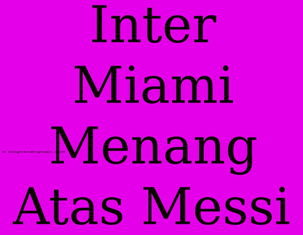 Inter Miami Menang Atas Messi