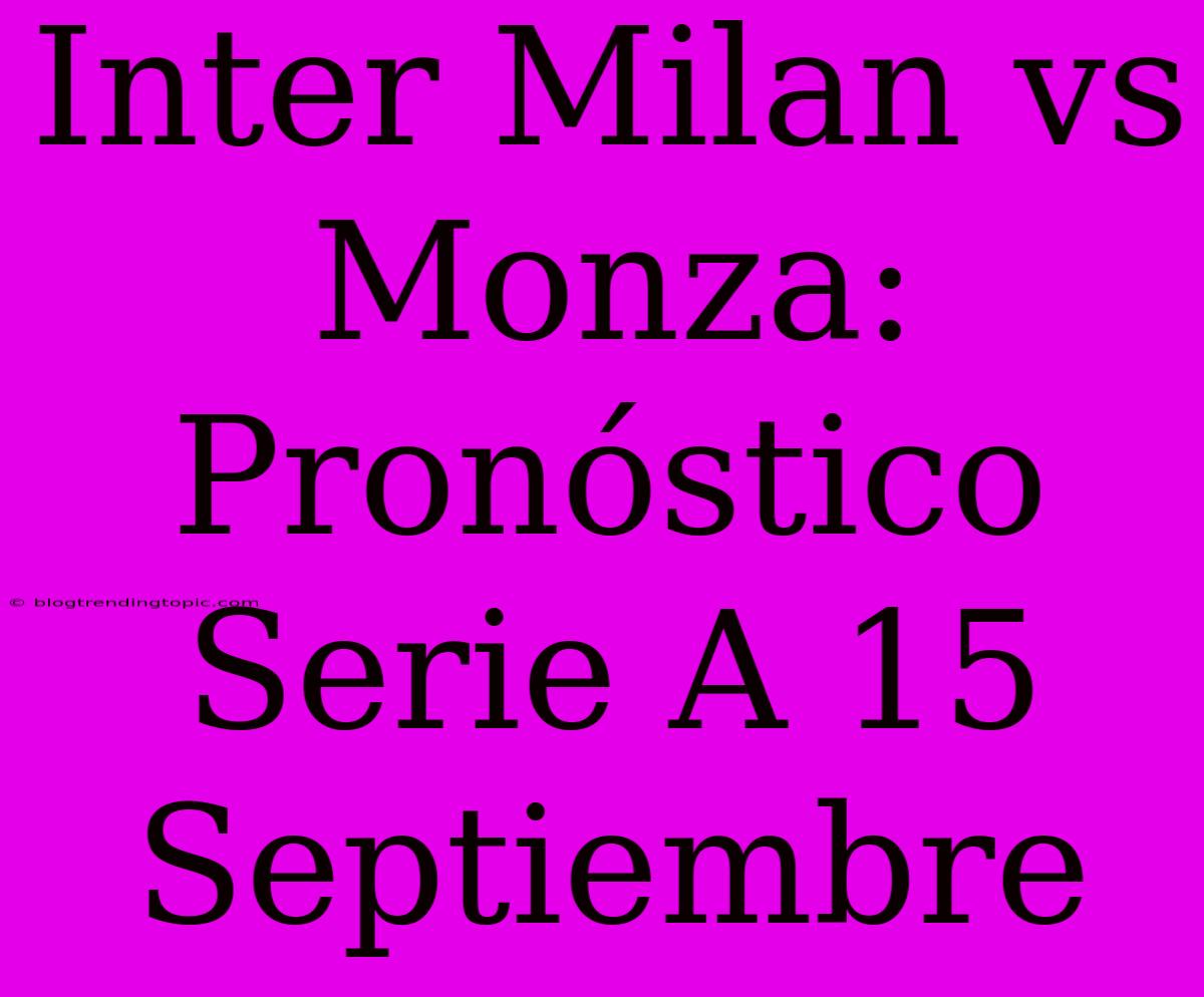 Inter Milan Vs Monza: Pronóstico Serie A 15 Septiembre