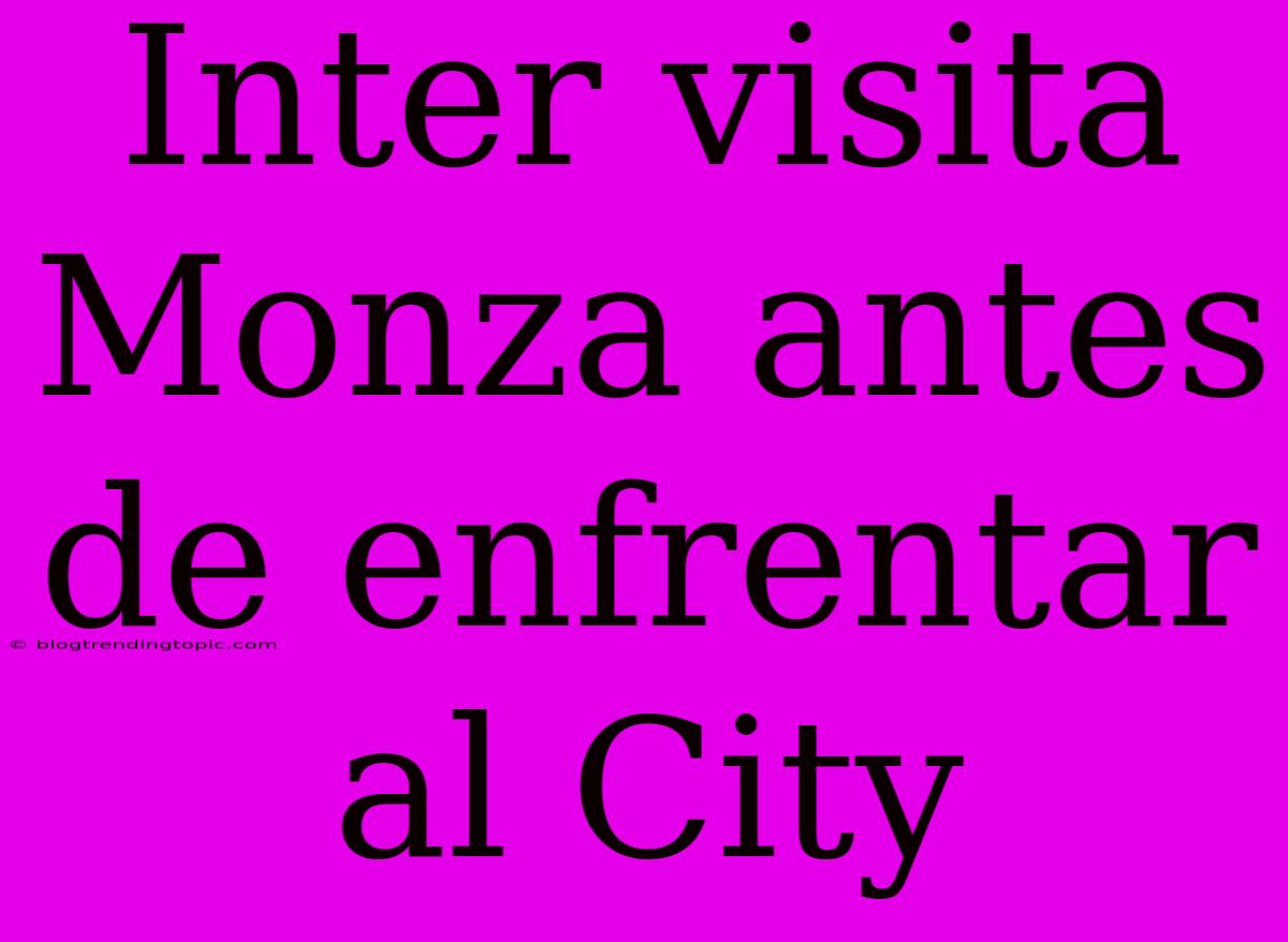 Inter Visita Monza Antes De Enfrentar Al City