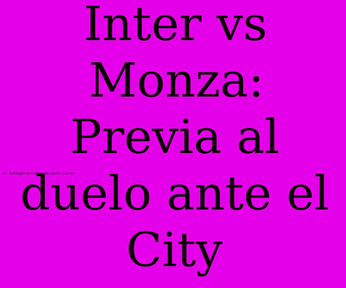 Inter Vs Monza: Previa Al Duelo Ante El City