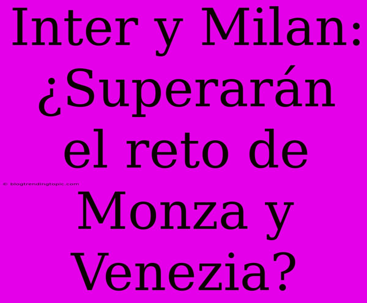 Inter Y Milan: ¿Superarán El Reto De Monza Y Venezia?