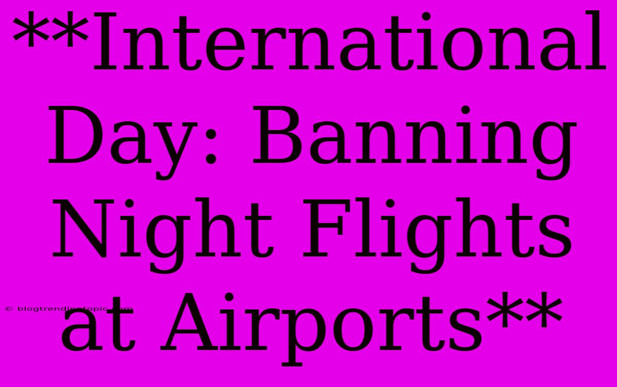 **International Day: Banning Night Flights At Airports**