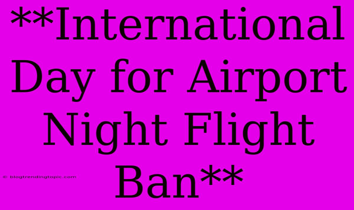 **International Day For Airport Night Flight Ban**