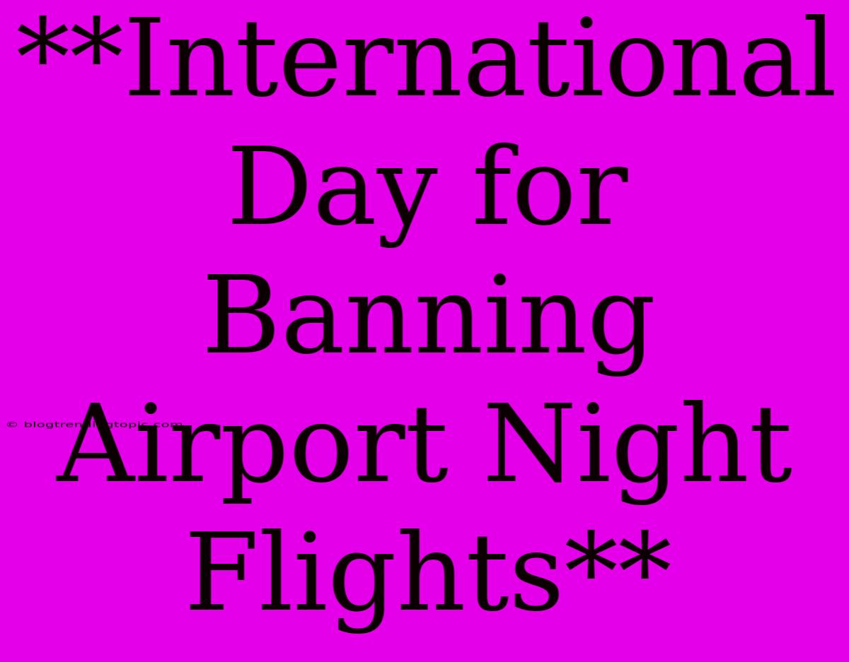 **International Day For Banning Airport Night Flights**