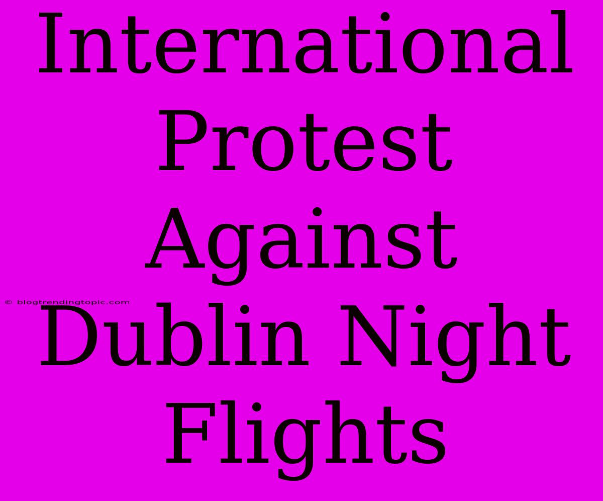 International Protest Against Dublin Night Flights