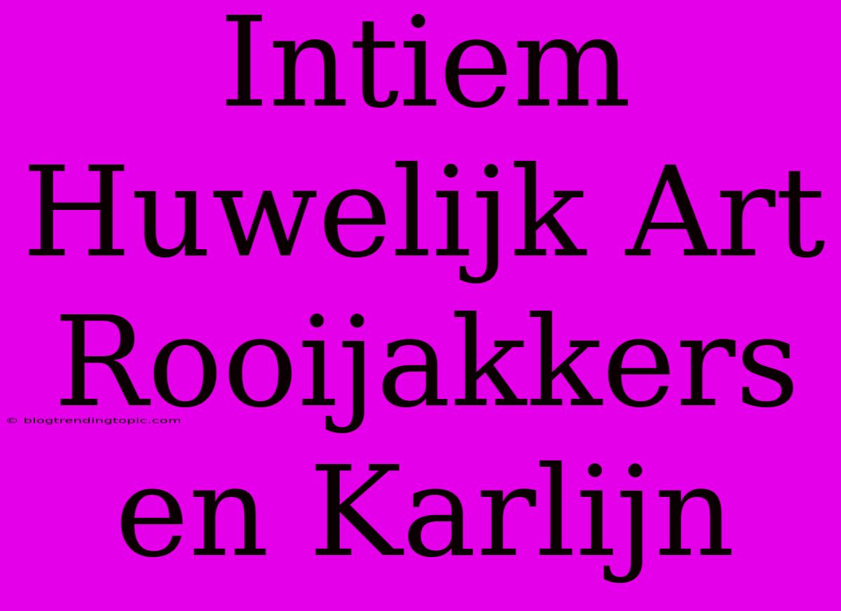 Intiem Huwelijk Art Rooijakkers En Karlijn