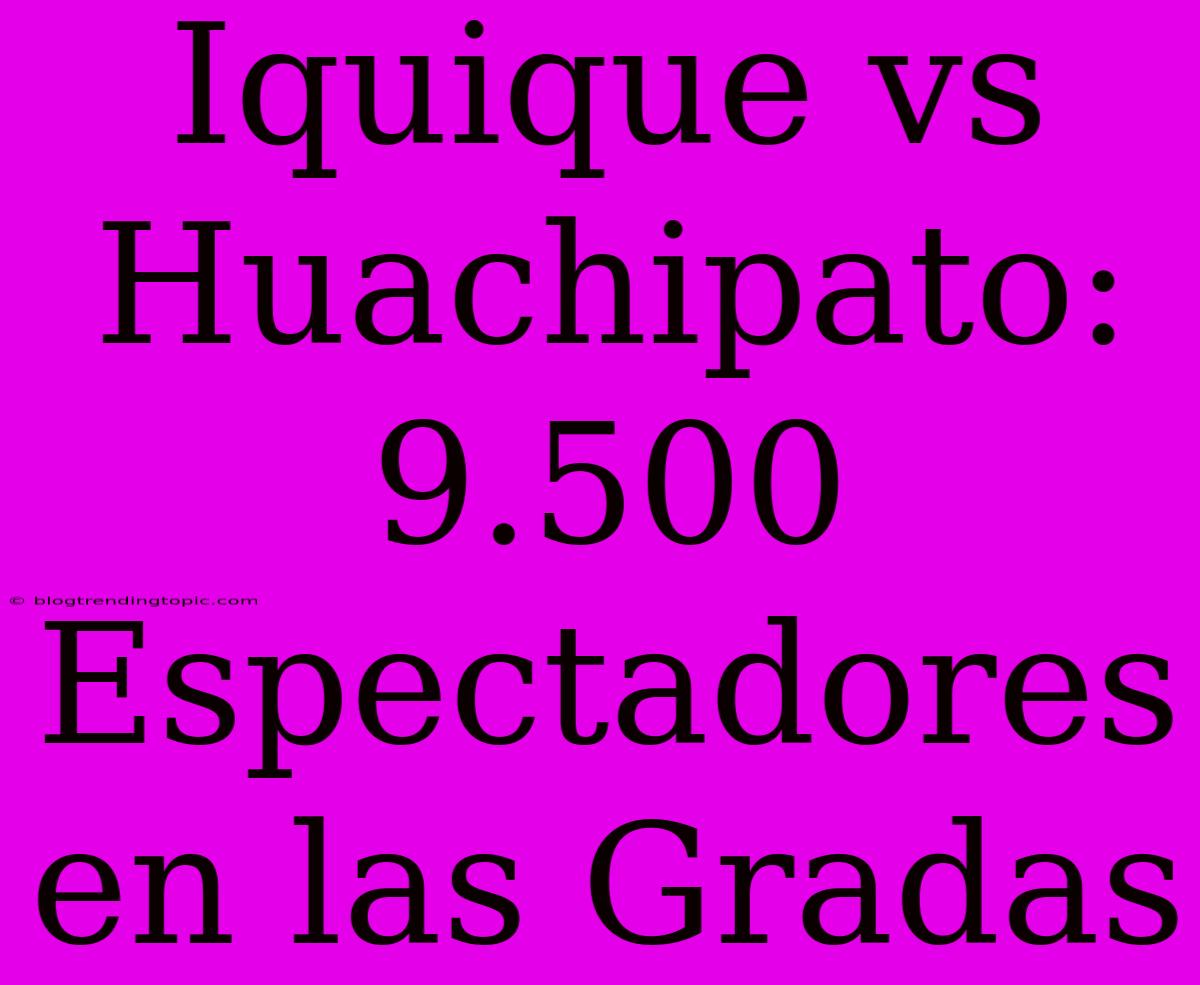 Iquique Vs Huachipato: 9.500 Espectadores En Las Gradas