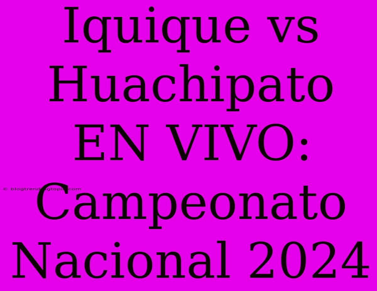 Iquique Vs Huachipato EN VIVO: Campeonato Nacional 2024