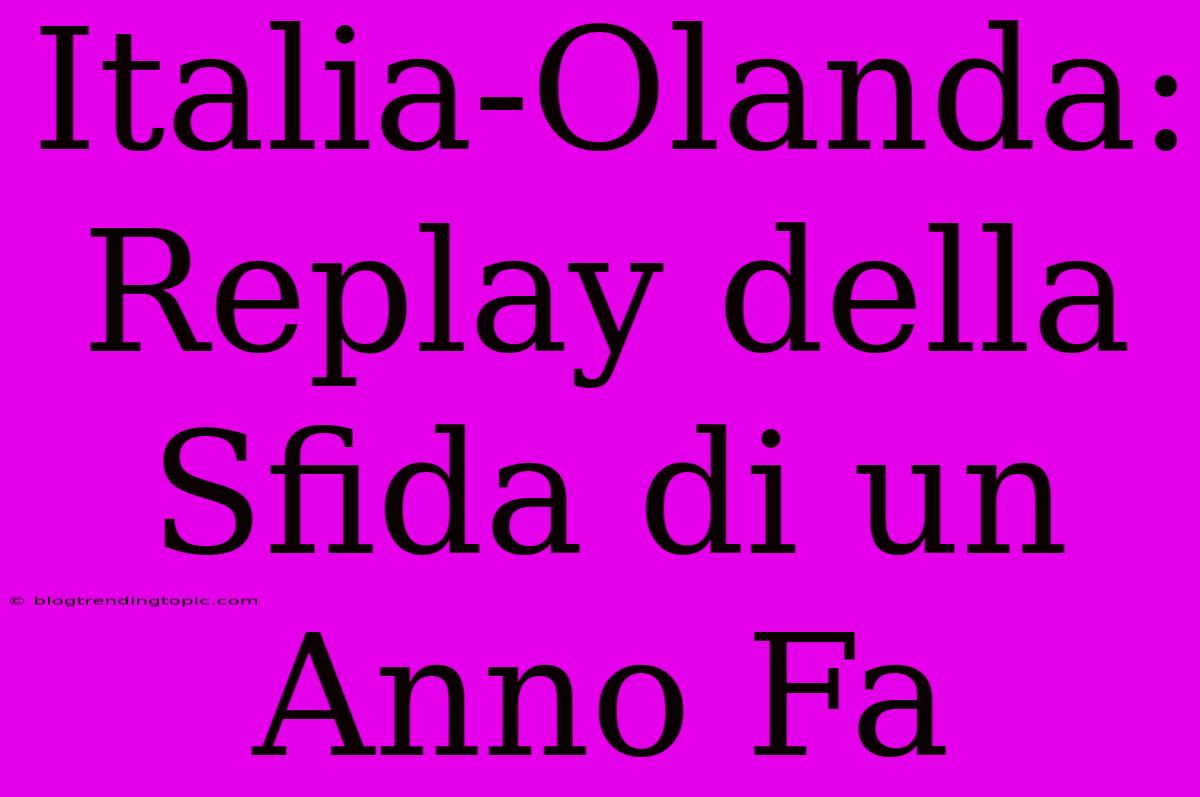 Italia-Olanda: Replay Della Sfida Di Un Anno Fa