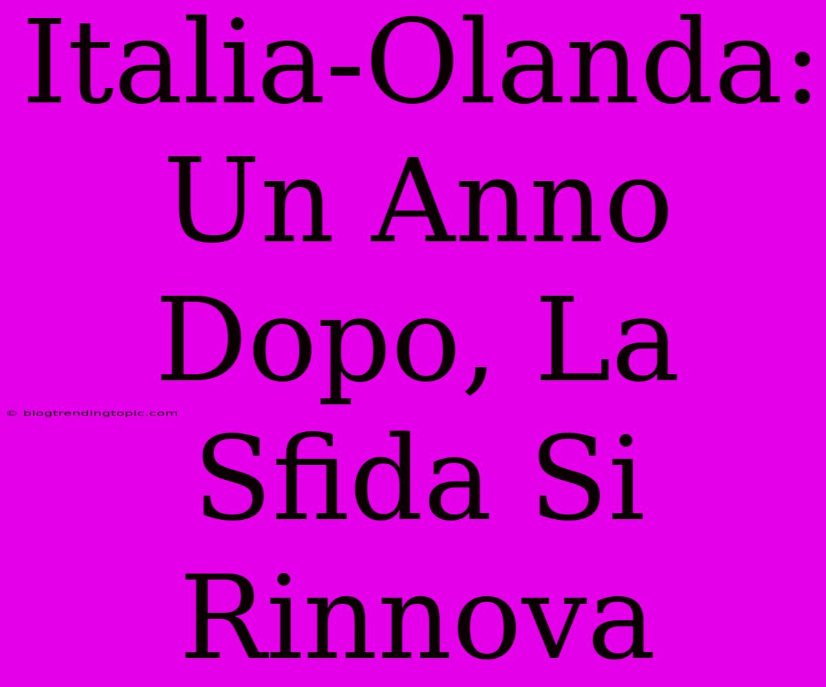 Italia-Olanda: Un Anno Dopo, La Sfida Si Rinnova