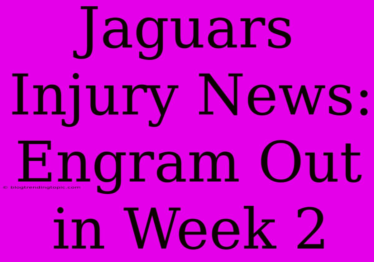 Jaguars Injury News: Engram Out In Week 2