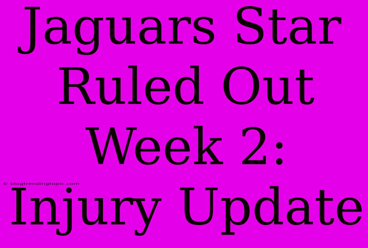 Jaguars Star Ruled Out Week 2: Injury Update