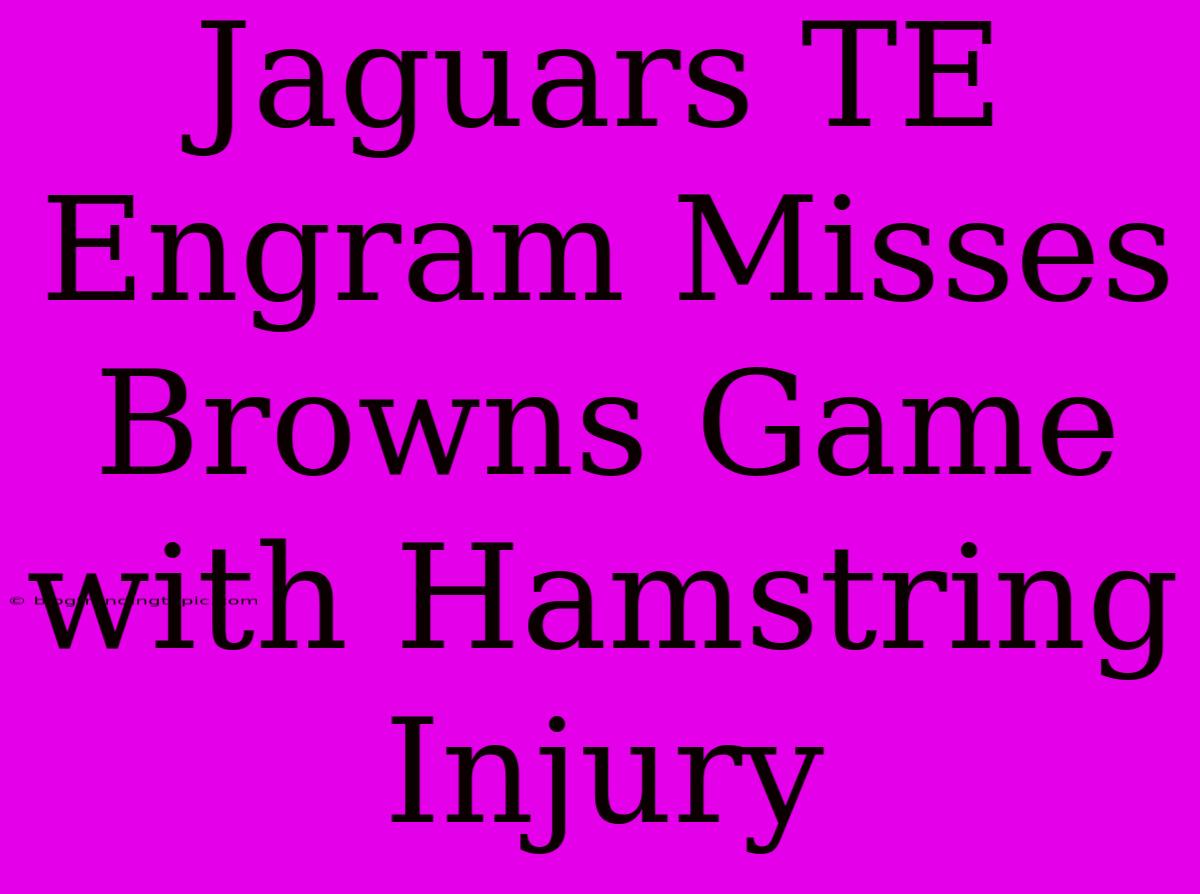 Jaguars TE Engram Misses Browns Game With Hamstring Injury