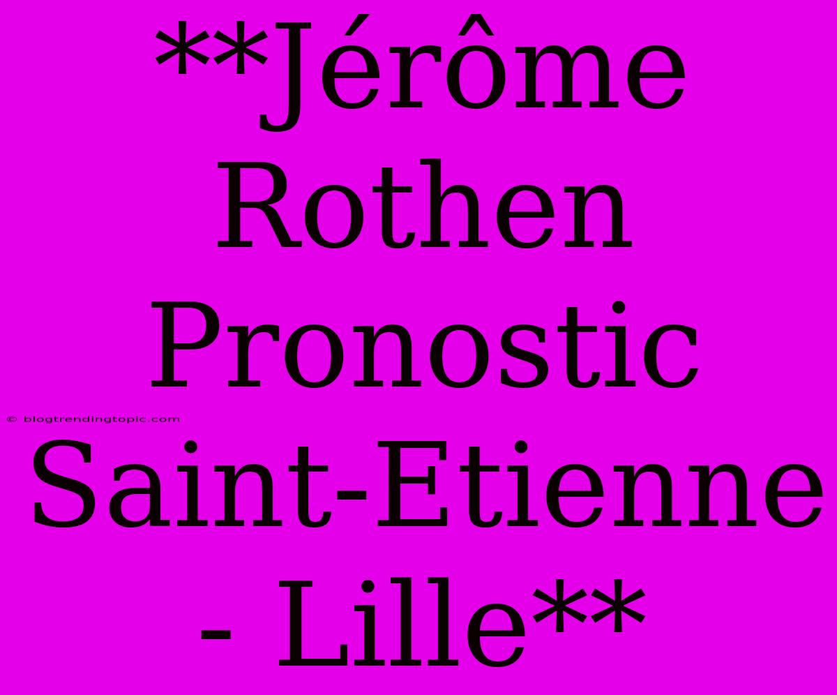 **Jérôme Rothen Pronostic Saint-Etienne - Lille**