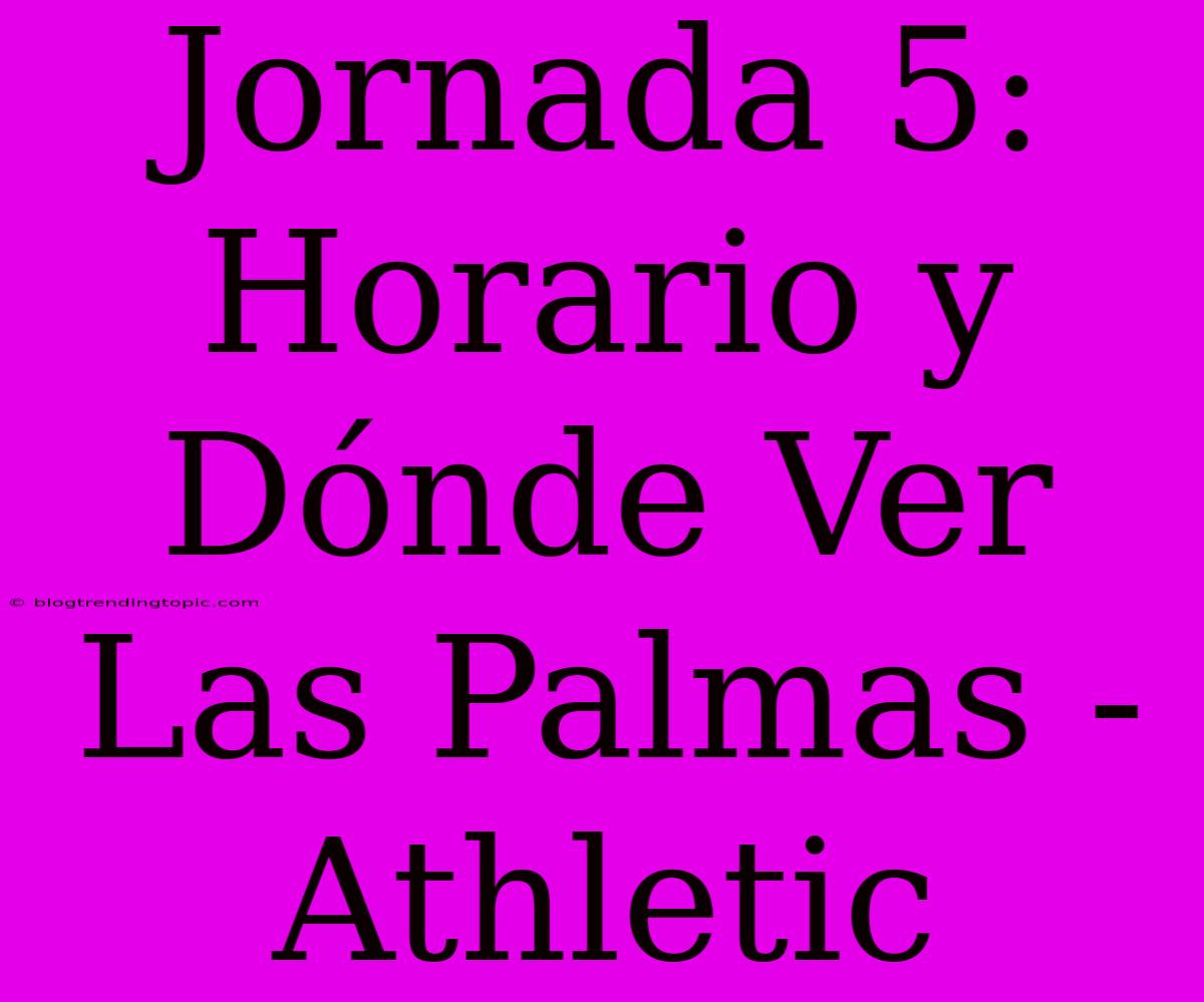 Jornada 5: Horario Y Dónde Ver Las Palmas - Athletic