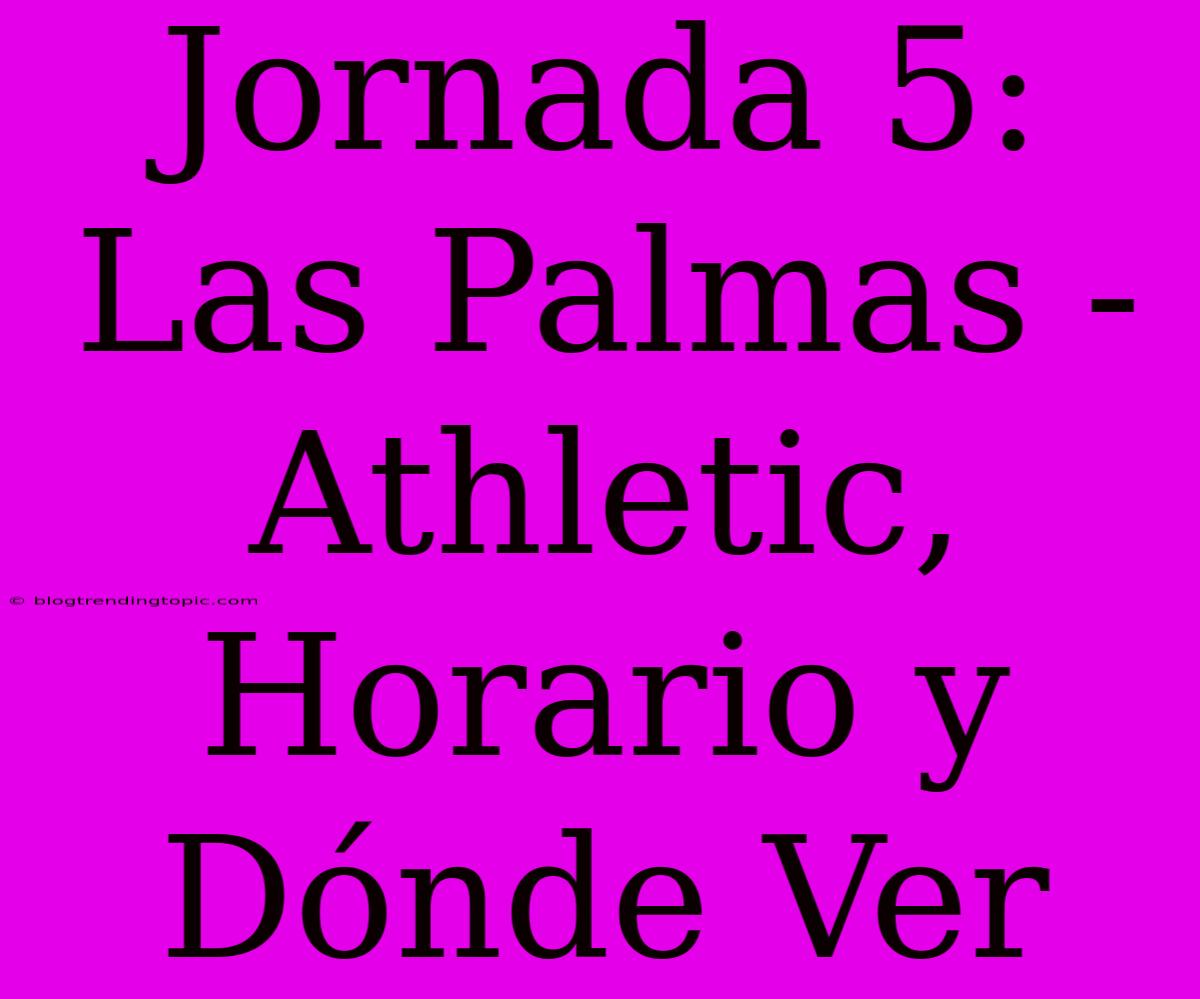 Jornada 5: Las Palmas - Athletic, Horario Y Dónde Ver