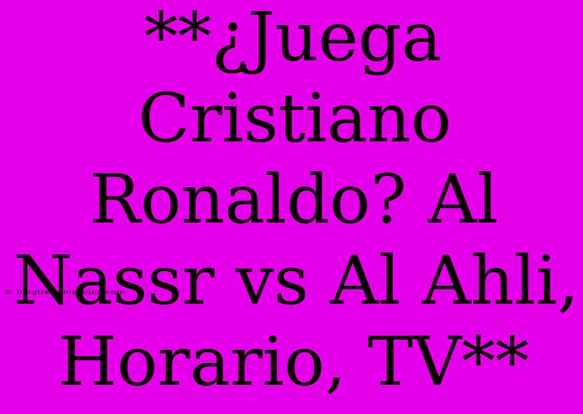 **¿Juega Cristiano Ronaldo? Al Nassr Vs Al Ahli, Horario, TV**