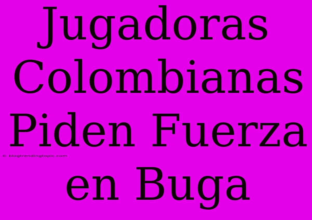 Jugadoras Colombianas Piden Fuerza En Buga