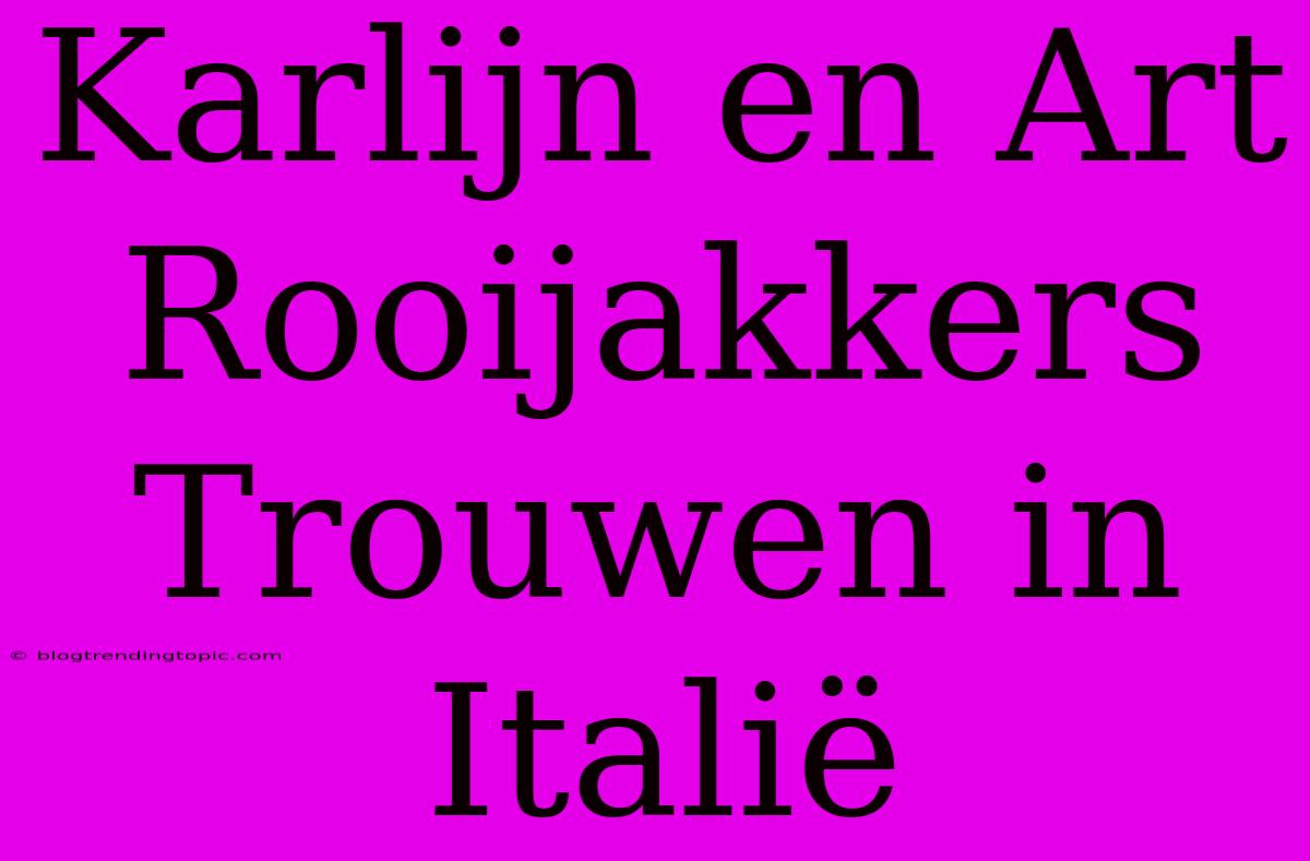 Karlijn En Art Rooijakkers Trouwen In Italië