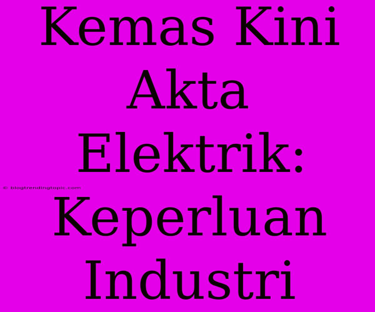 Kemas Kini Akta Elektrik: Keperluan Industri