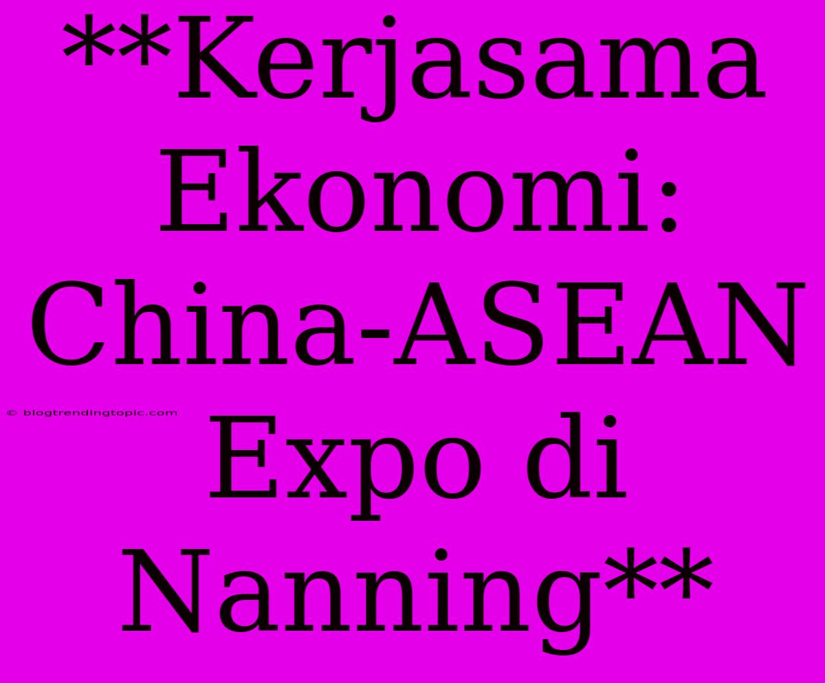 **Kerjasama Ekonomi: China-ASEAN Expo Di Nanning**