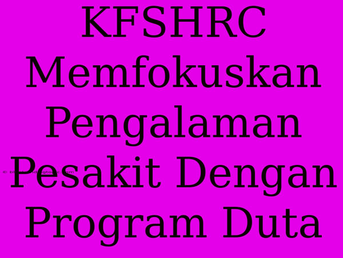 KFSHRC Memfokuskan Pengalaman Pesakit Dengan Program Duta