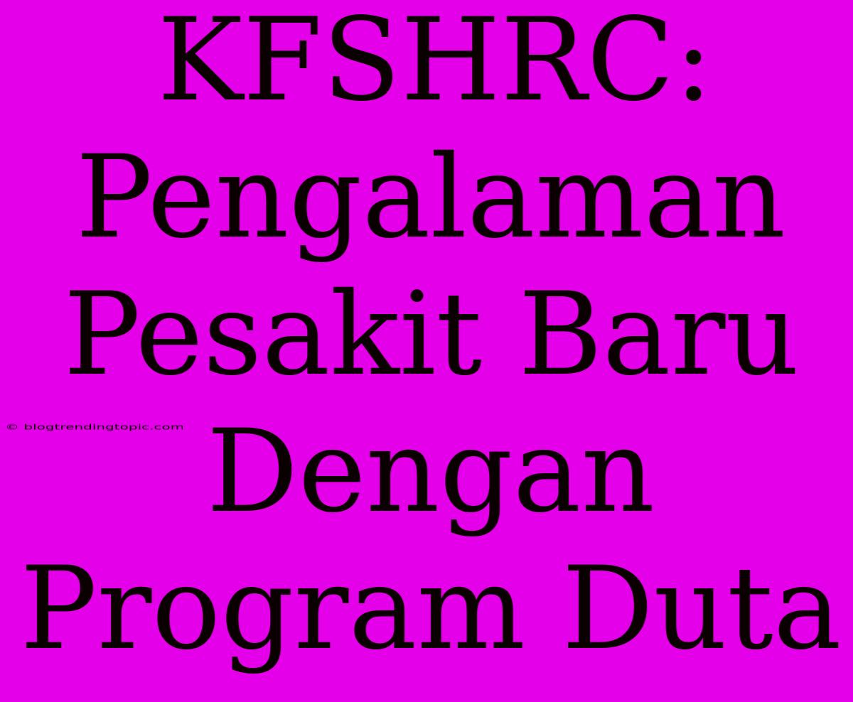 KFSHRC: Pengalaman Pesakit Baru Dengan Program Duta