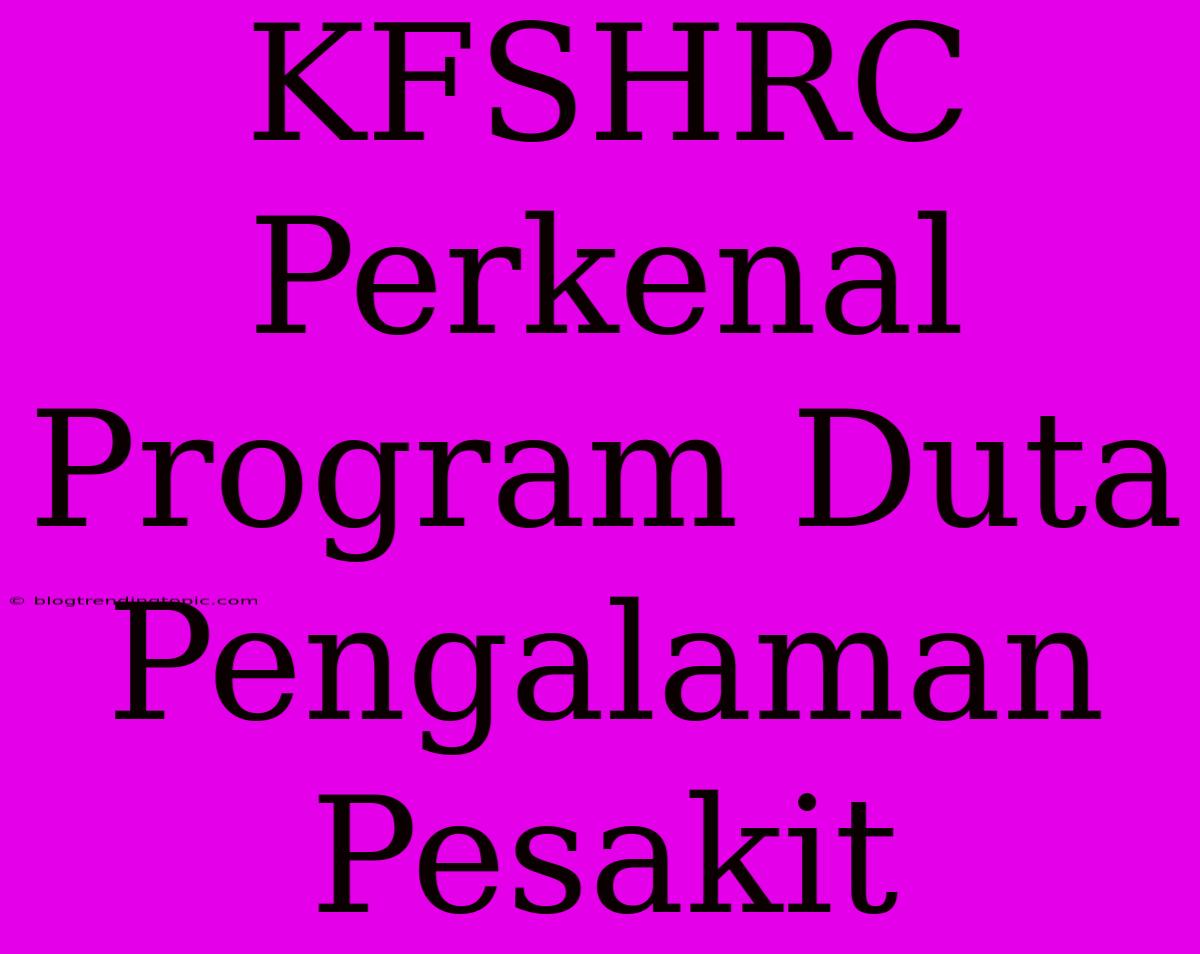 KFSHRC Perkenal Program Duta Pengalaman Pesakit