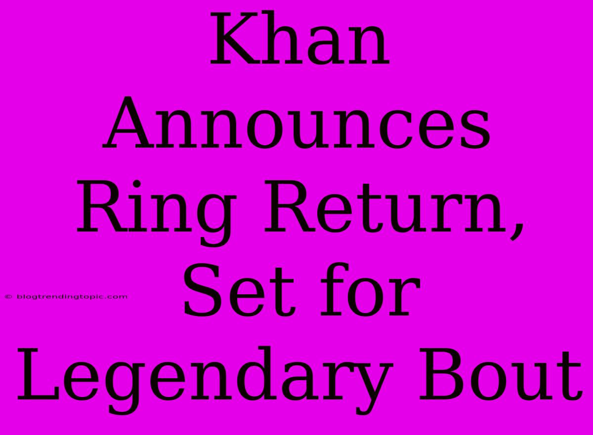 Khan Announces Ring Return, Set For Legendary Bout