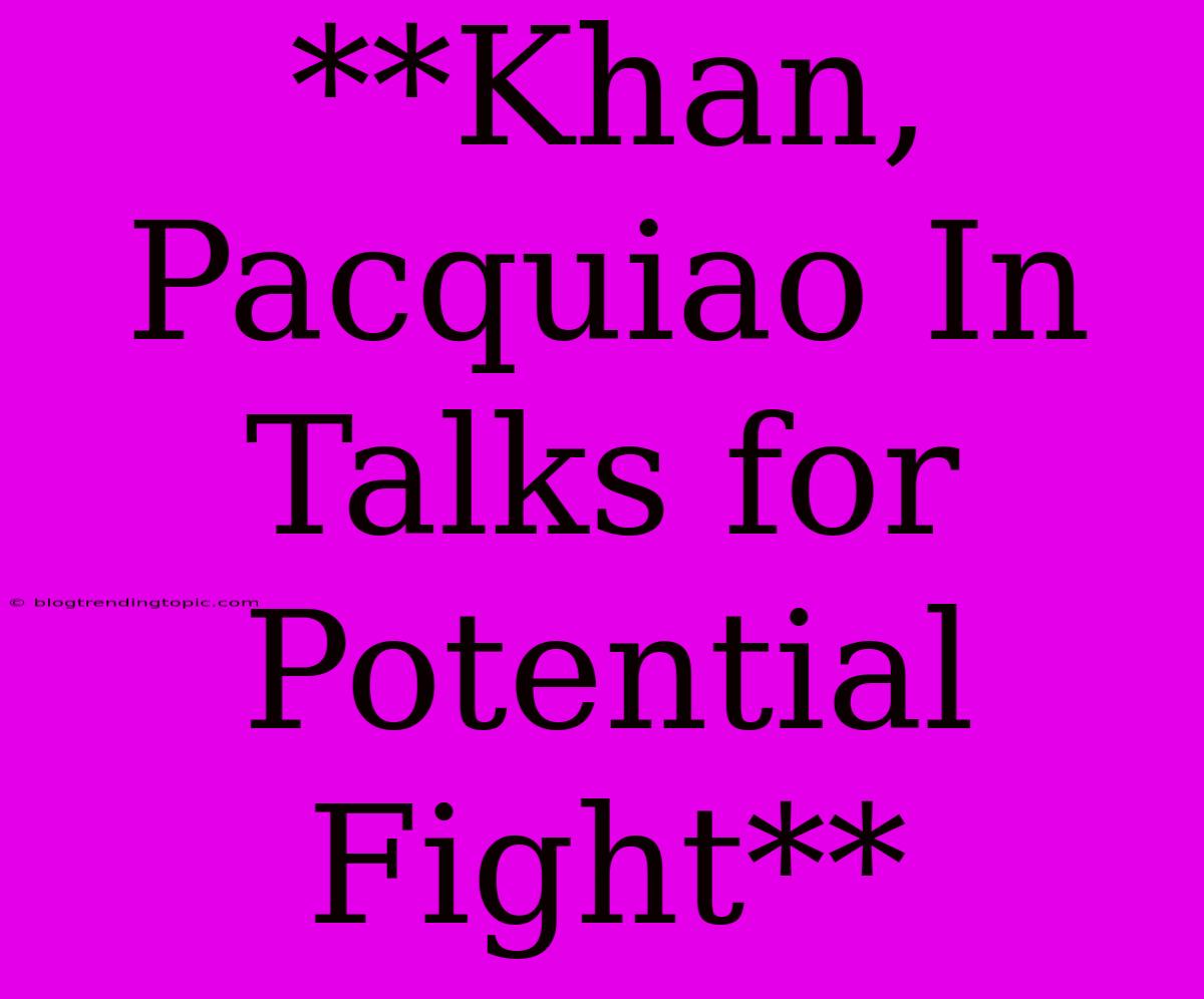 **Khan, Pacquiao In Talks For Potential Fight**