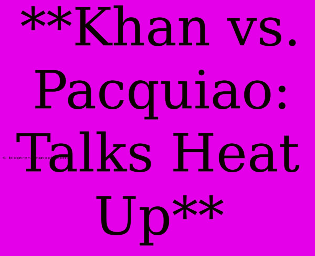 **Khan Vs. Pacquiao: Talks Heat Up**