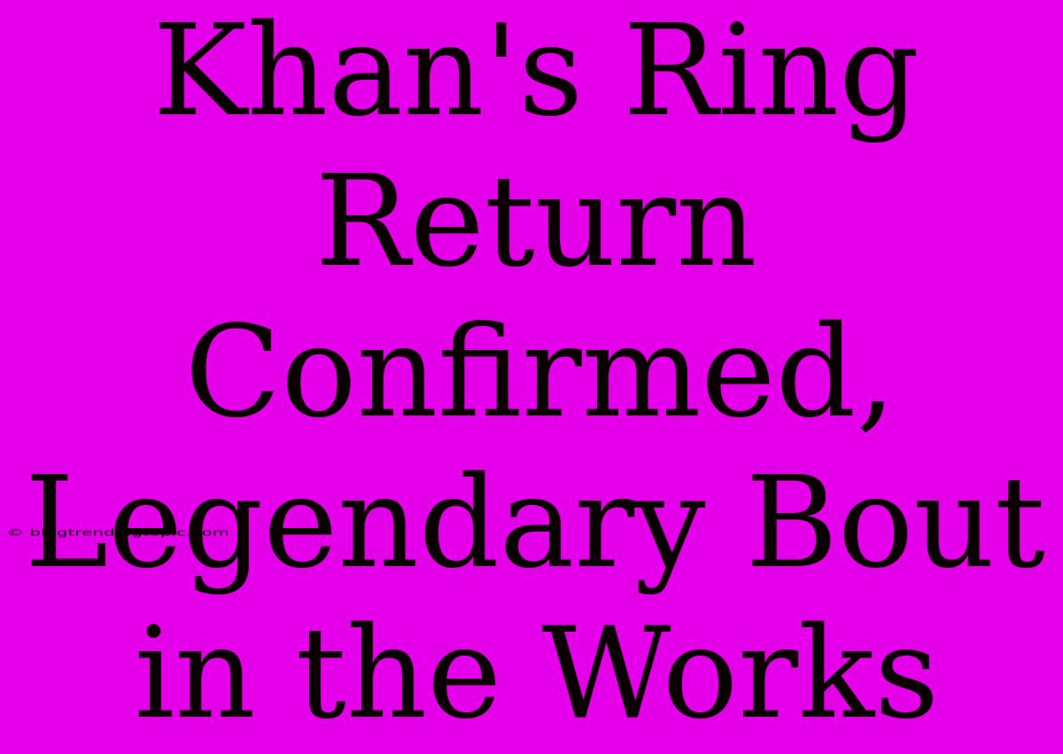 Khan's Ring Return Confirmed, Legendary Bout In The Works