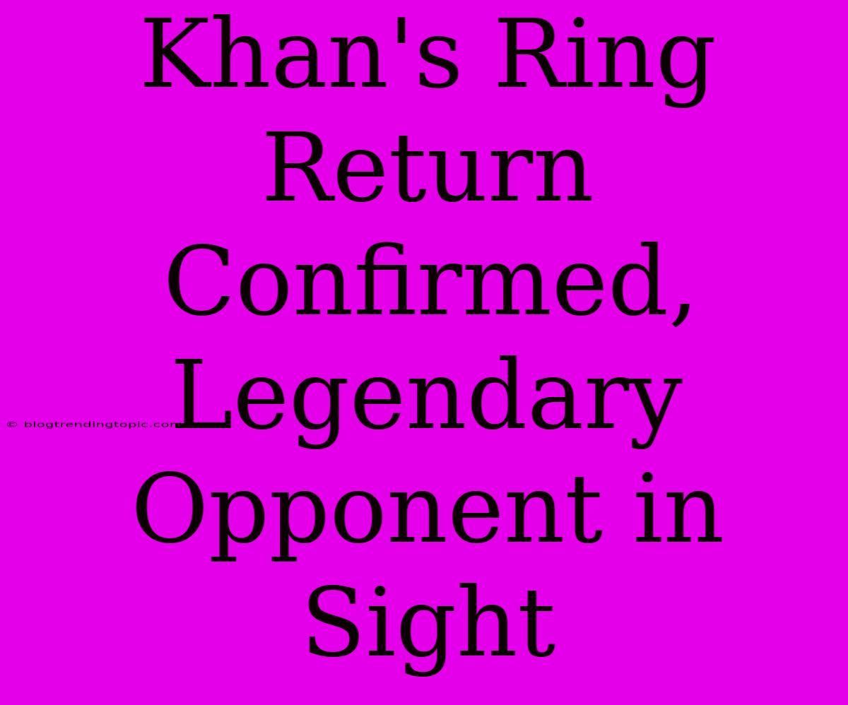 Khan's Ring Return Confirmed, Legendary Opponent In Sight