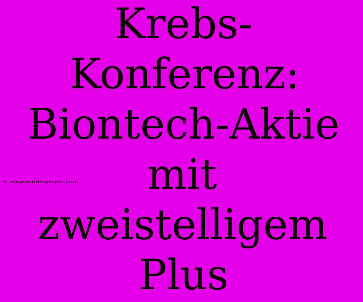 Krebs-Konferenz: Biontech-Aktie Mit Zweistelligem Plus