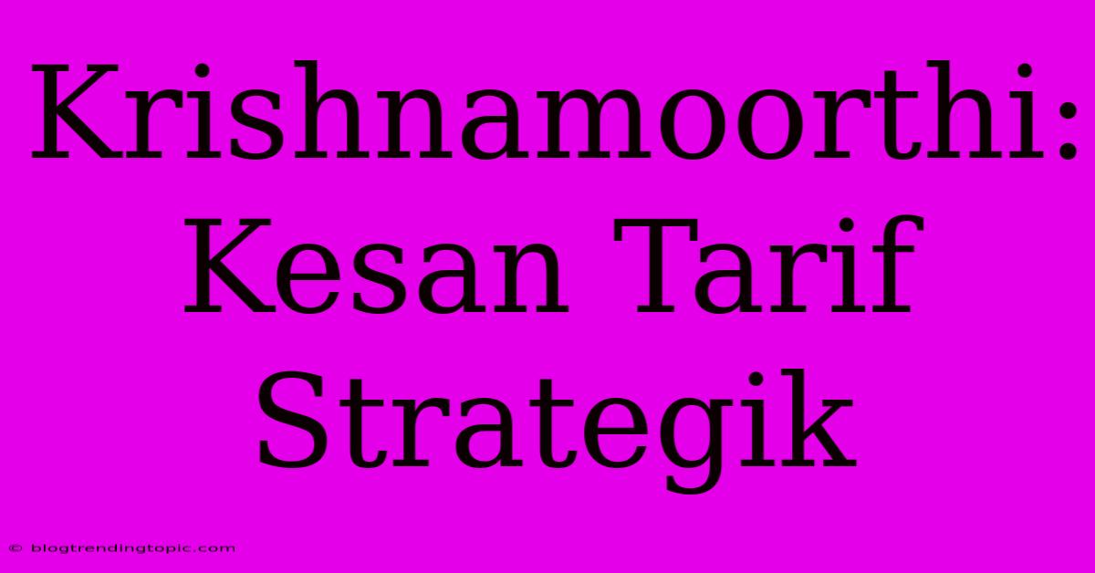 Krishnamoorthi: Kesan Tarif Strategik