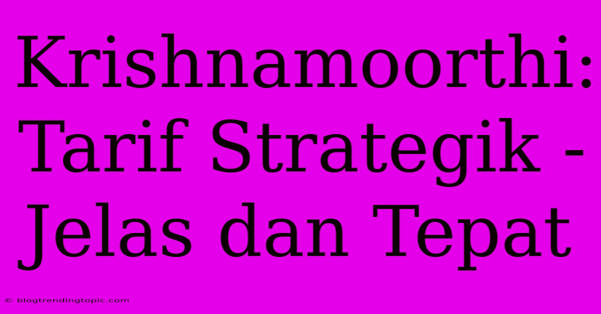 Krishnamoorthi: Tarif Strategik - Jelas Dan Tepat